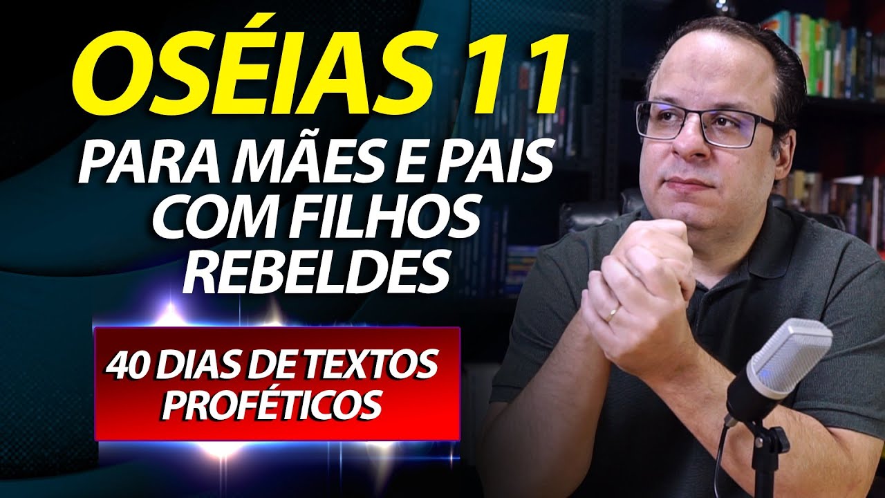 (Profeta Oséias 11) Para mães e pais com filhos rebeldes (Dia 33) 40 dias de textos proféticos.