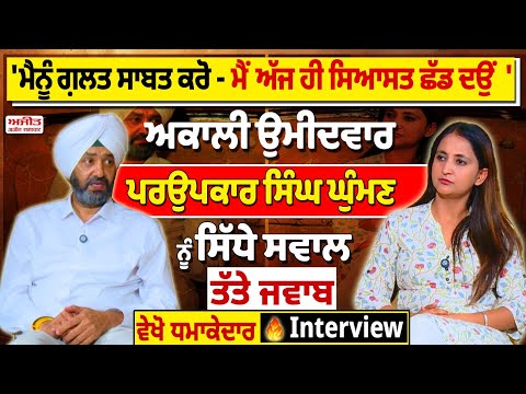 'ਮੈਨੂੰ ਗ਼ਲਤ ਸਾਬਤ ਕਰੋ - ਮੈਂ ਅੱਜ ਹੀ ਸਿਆਸਤ ਛੱਡ ਦਉਂ ', ਅਕਾਲੀ ਉਮੀਦਵਾਰ ਪਰਉਪਕਾਰ ਸਿੰਘ ਘੁੰਮਣ ਨੂੰ ਸਿੱਧੇ ਸਵਾਲ