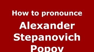 How to pronounce Alexander Stepanovich Popov