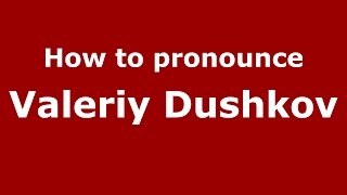 How to pronounce Valeriy Dushkov