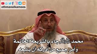 143_محمد ﷺ جاء بالشريعة الخاتمة وأمر جميع من أدركه أن يتبعه - الشيخ الدكتور عثمان الخميس
