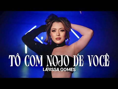Larissa Gomes - Tô com nojo de você  (Clipe Oficial)