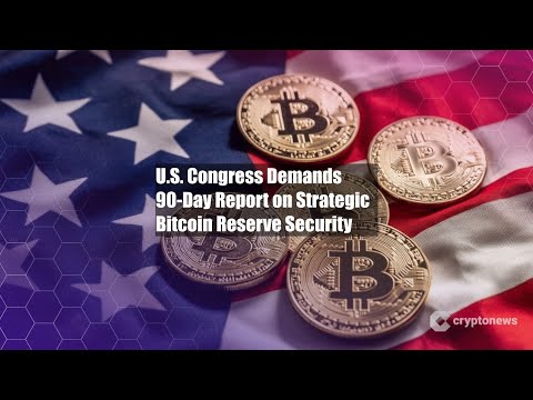 U.S. Congress Demands 90-Day Report on Strategic Bitcoin Reserve
