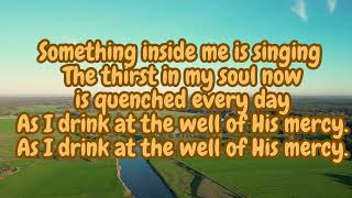 As I drink at the well of His mercy,Most of my life I’ve been filled with despair