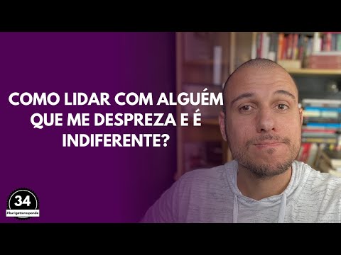 Como Lidar com Alguém que Me DESPREZA e é INDIFERENTE?