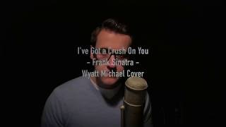 I&#39;ve Got a Crush On You - Frank Sinatra - Wyatt Michael Vocal Cover