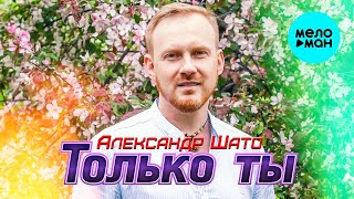 Александр Шато – Только ты ♥ КРАСИВЫЕ ПЕСНИ О ЛЮБВИ И ДЛЯ ДУШИ ♥ ПЕСНИ СПЕТЫЕ СЕРДЦЕМ