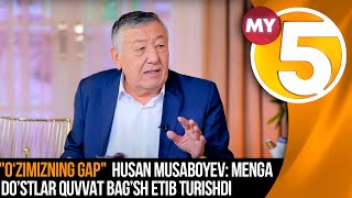 "O‘zimizning gap" Husan Musaboyev: Menga do’stlar quvvat bag’sh etib turishdi...