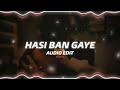 Hasi Ban Gaye Edit Audio