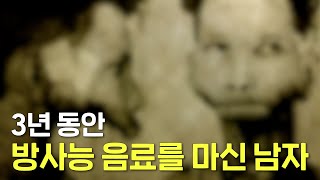 방사능 음료를 3년 동안 마신 남자의 끔찍한 최후...