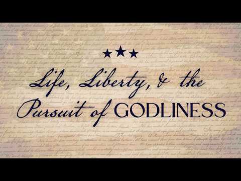 Life, Liberty, and The Pursuit of Godliness