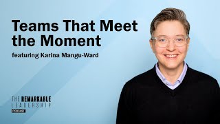 Teams That Meet the Moment with Karina Mangu-Ward