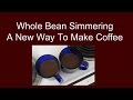 "Whole Bean Simmering" A New Way To Make Coffee