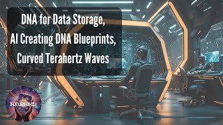 DNA for Data Storage, AI Creating DNA Blueprints, Curved Terahertz Waves