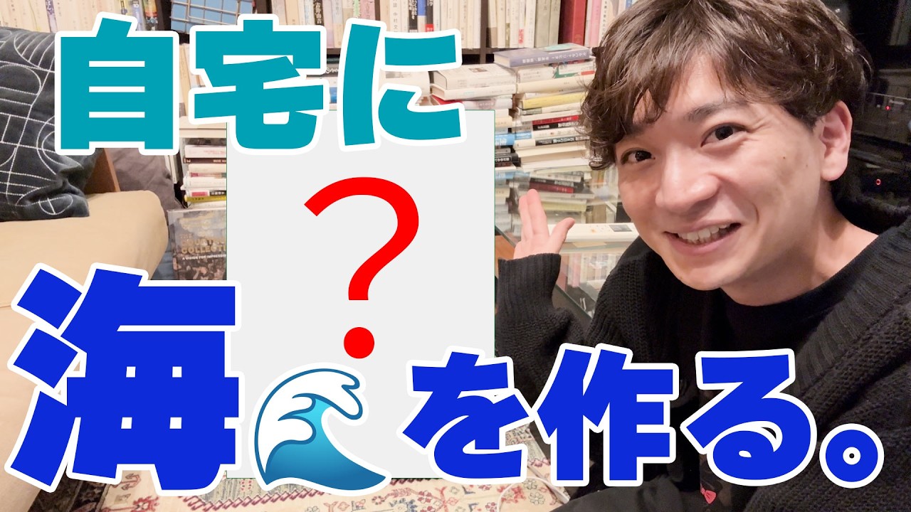 【Actless_ドキュメント#14】自宅に海を作る。
