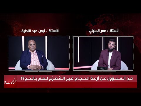 من المسؤول عن أزمة الحجاج غير المصرح لهم بالحج ؟! من الحياة عمر الحنبلي مع الأستاذ أيمن عبد اللطيف