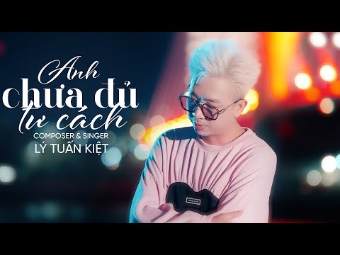 ANH CHƯA ĐỦ TƯ CÁCH - LÝ TUẤN KIỆT (MV SING) | Anh Lấy Tư Cách Gì Để Mà Trách Móc Em...