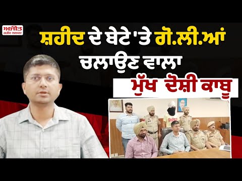 ਸ਼ਹੀਦ ਦੇ ਬੇਟੇ 'ਤੇ ਗੋ.ਲੀ.ਆਂ ਚਲਾਉਣ ਵਾਲਾ ਮੁੱਖ ਦੋਸ਼ੀ ਕਾਬੂ