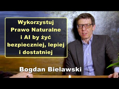 Wykorzystuj Prawo Naturalne i AI by żyć bezpieczniej, lepiej i dostatniej - Bogdan Bielawski
