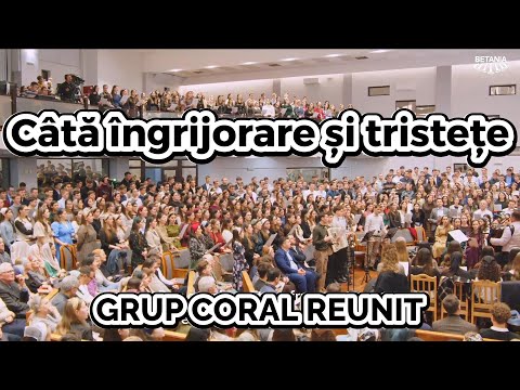 Grup coral reunit - Câtă îngrijorare și tristețe