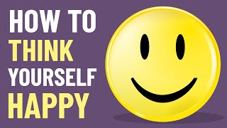 How to Think Yourself Happy – The Power of Positivity