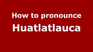 How to pronounce Huatlatlauca