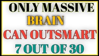ONLY A MASSIVE BRAIN CAN OUTSMART 7 OUT OF 30!