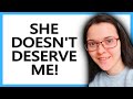 She Doesn T DESERVE What I AM