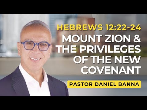 Mount Zion & the Privileges of the New Covenant | Hebrews 12:22-24  | Pastor Daniel Banna