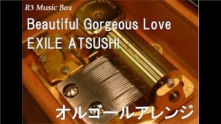 Beautiful Gorgeous Love/EXILE ATSUSHI【オルゴール】 (EXILE ATSUSHI LIVE TOUR 2016 “IT'S SHOW TIME!!” テーマ曲)