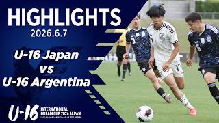 【ハイライト】U-16日本代表 vs U-16アルゼンチン代表｜2026 6.7 U-16インターナショナルドリームカップ2026 JAPAN ＠Jヴィレッジ