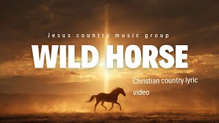 Wild Horse - Jesus Country Music Group (Christian Country Lyric Video)