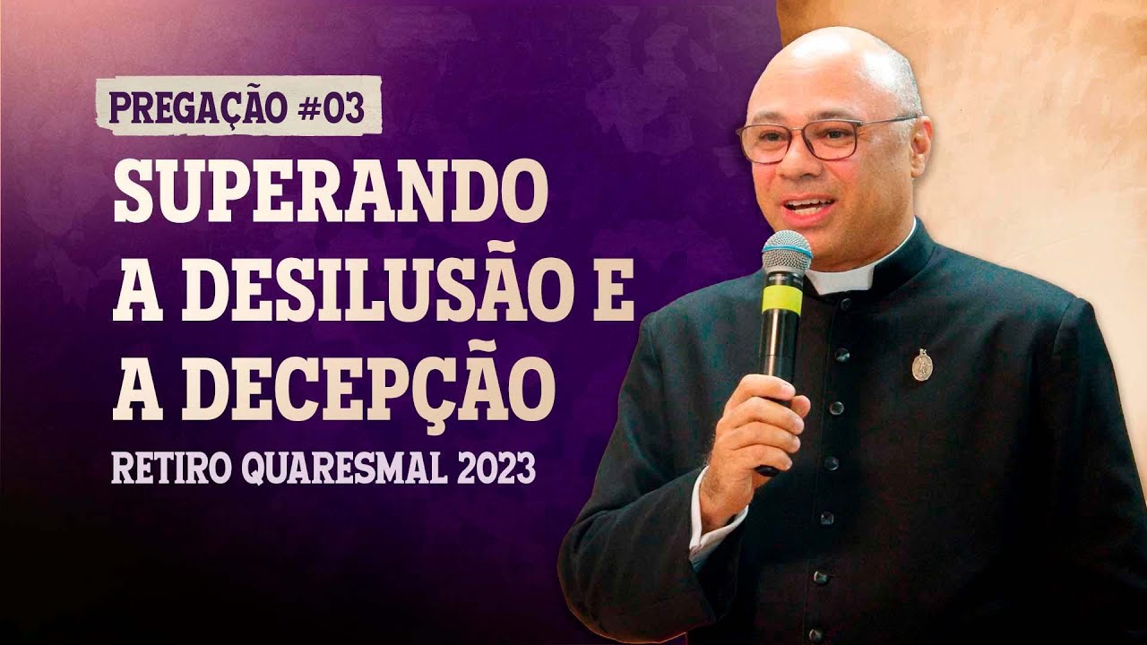 Superando a desilusão e a decepção (Pe. Roberto Benvindo) - Retiro Quaresmal 2023 - Pregação #03