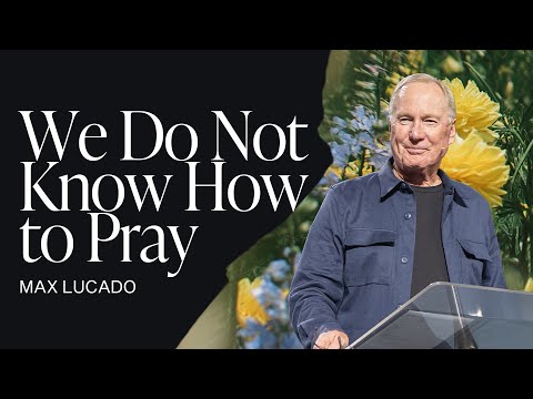 We Do Not Know How to Pray | Max Lucado | Gateway Church