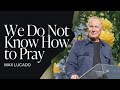 We Do Not Know How To Pray Max Lucado Gateway Church