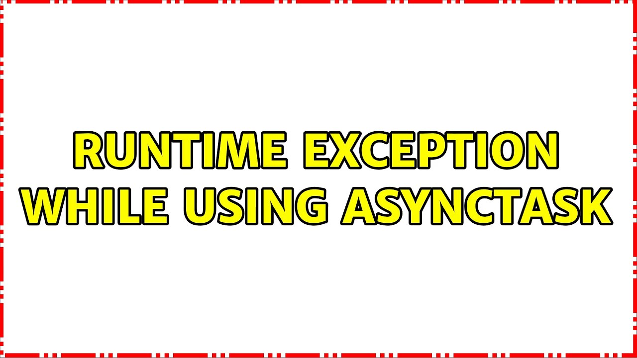 Runtime Exception While using AsyncTask (3 Solutions!!)