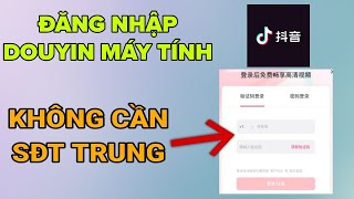 Hướng Dẫn Đăng Nhập Douyin PC Máy Tính Không Cần Mã Xác Minh Từ SĐT Trung. Đăng nhập Tiktok Trung