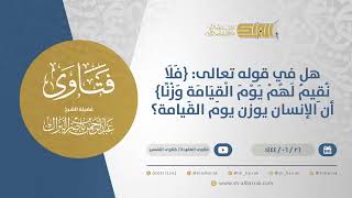 صورة هل في قوله تعالى: {فلا نقيم لهم يوم القيامة وزنا} أن الإنسان يوزن يوم القيامة؟ (11564)