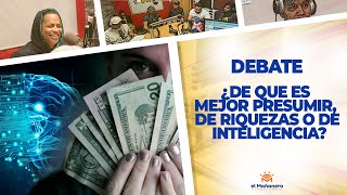 ¿De qué es mejor presumir, de Riqueza o de Inteligencia? – EL DEBATE!