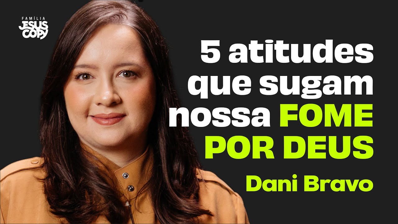 5 ATITUDES QUE SUGAM NOSSA FOME POR DEUS | Dani Bravo