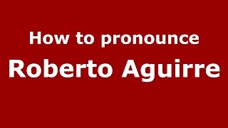 How to pronounce Roberto Aguirre