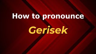 How to pronounce Gerisek