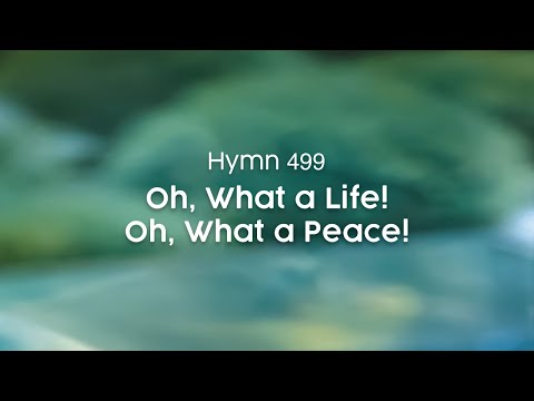 Oh, What a Life! Oh, What a Peace! - Hymn 499