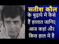 अभिनेता सतीश कौल के बुढ़ापे में कैसे ह