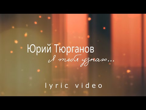 Юрий Тюрганов - Я тебя узнаю (Lyric video 2022)