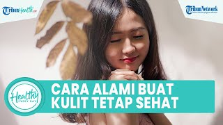 Cara Alami agar Kulit Tetap Sehat, Salah Satunya Menjaga Pola Makan
