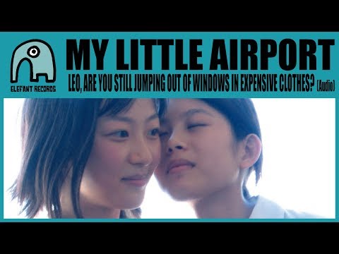 MY LITTLE AIRPORT - Leo, Are You Still Jumping Out Of Windows In Expensive Clothes [Audio]