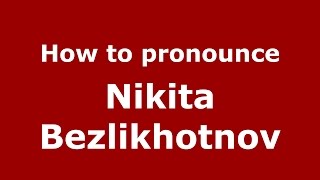 How to pronounce Nikita Bezlikhotnov