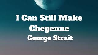 George Strait-I Can Still Make Cheyenne (Lyrics)