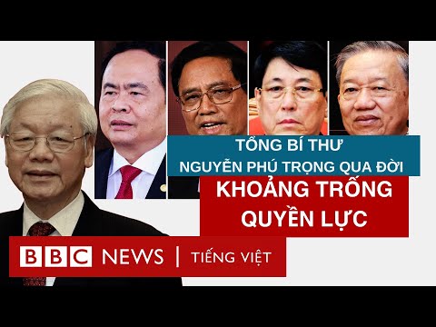 TỔNG BÍ THƯ NGUYỄN PHÚ TRỌNG QUA ĐỜI VÀ KHOẢNG TRỐNG QUYỀN LỰC